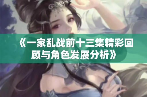 《一家乱战前十三集精彩回顾与角色发展分析》