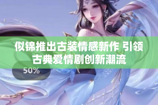 似锦推出古装情感新作 引领古典爱情剧创新潮流