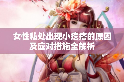 女性私处出现小疙瘩的原因及应对措施全解析