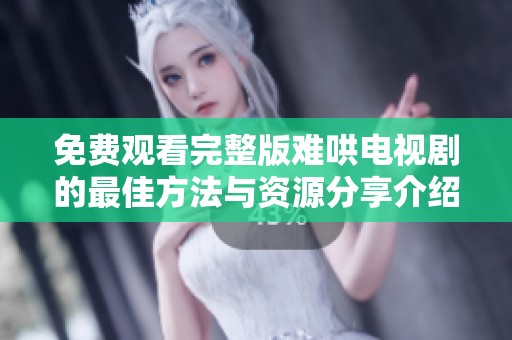 免费观看完整版难哄电视剧的最佳方法与资源分享介绍