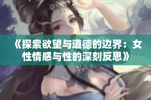 《探索欲望与道德的边界：女性情感与性的深刻反思》