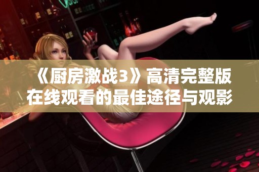 《厨房激战3》高清完整版在线观看的最佳途径与观影推荐