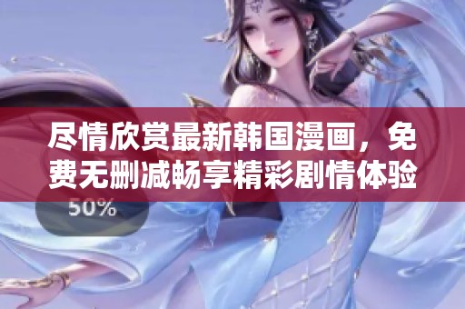 尽情欣赏最新韩国漫画，免费无删减畅享精彩剧情体验
