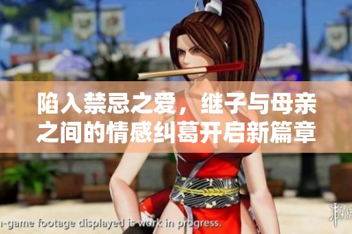 陷入禁忌之爱，继子与母亲之间的情感纠葛开启新篇章