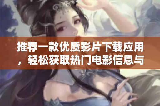 推荐一款优质影片下载应用，轻松获取热门电影信息与资源