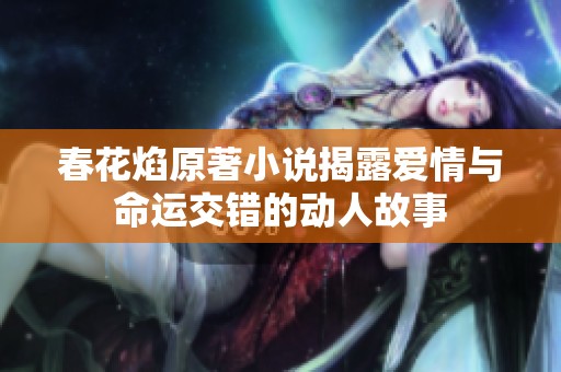 春花焰原著小说揭露爱情与命运交错的动人故事