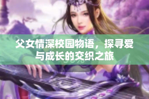 父女情深校园物语，探寻爱与成长的交织之旅