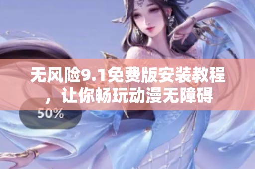 无风险9.1免费版安装教程，让你畅玩动漫无障碍