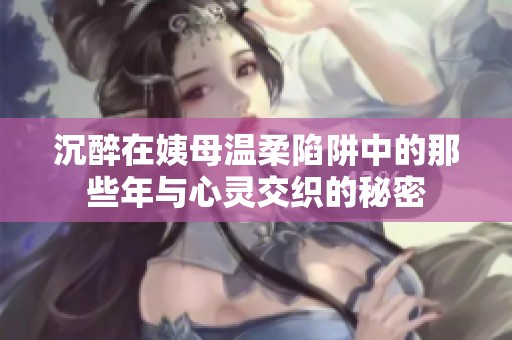沉醉在姨母温柔陷阱中的那些年与心灵交织的秘密