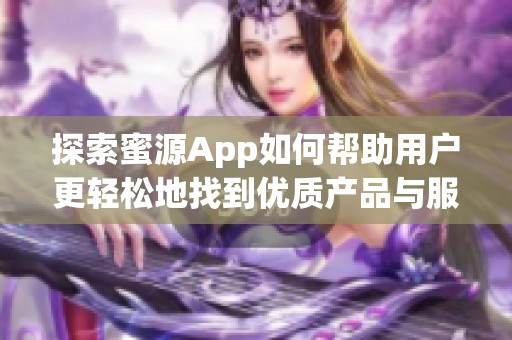 探索蜜源App如何帮助用户更轻松地找到优质产品与服务