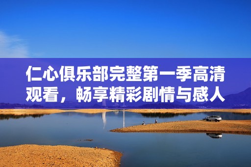 仁心俱乐部完整第一季高清观看，畅享精彩剧情与感人故事