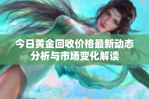 今日黄金回收价格最新动态分析与市场变化解读