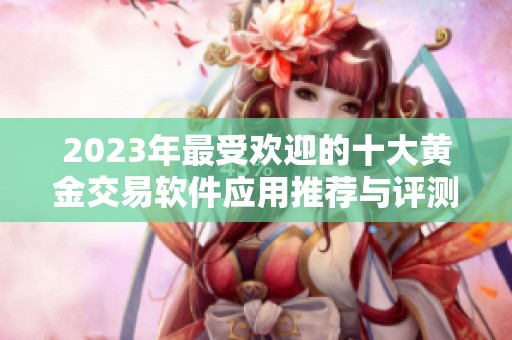 2023年最受欢迎的十大黄金交易软件应用推荐与评测