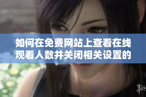 如何在免费网站上查看在线观看人数并关闭相关设置的方法