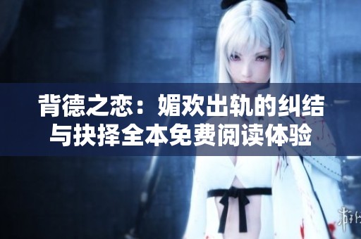 背德之恋：媚欢出轨的纠结与抉择全本免费阅读体验