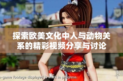 探索欧美文化中人与动物关系的精彩视频分享与讨论