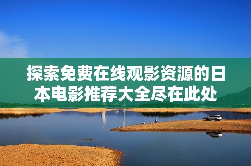 探索免费在线观影资源的日本电影推荐大全尽在此处
