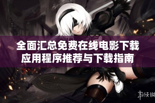 全面汇总免费在线电影下载应用程序推荐与下载指南