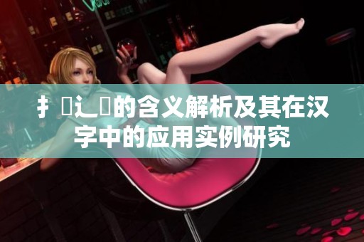 扌喿辶畐的含义解析及其在汉字中的应用实例研究