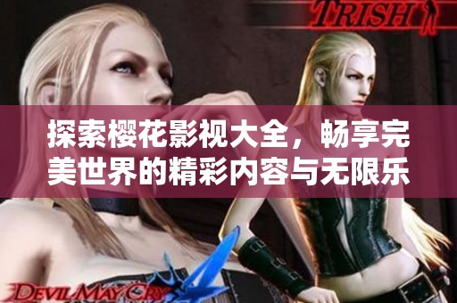 探索樱花影视大全，畅享完美世界的精彩内容与无限乐趣