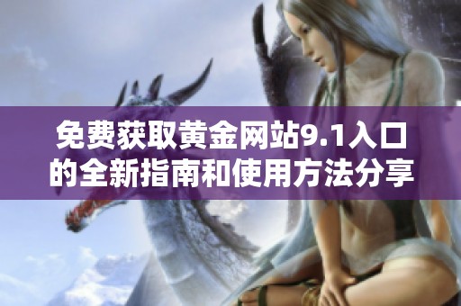 免费获取黄金网站9.1入口的全新指南和使用方法分享
