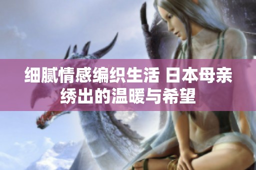 细腻情感编织生活 日本母亲绣出的温暖与希望