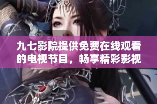 九七影院提供免费在线观看的电视节目，畅享精彩影视娱乐体验