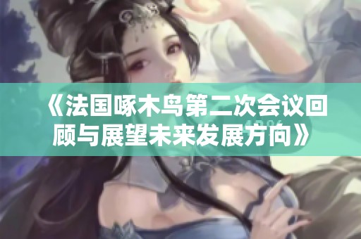 《法国啄木鸟第二次会议回顾与展望未来发展方向》