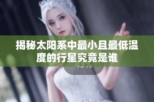 揭秘太阳系中最小且最低温度的行星究竟是谁
