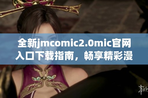全新jmcomic2.0mic官网入口下载指南，畅享精彩漫画世界