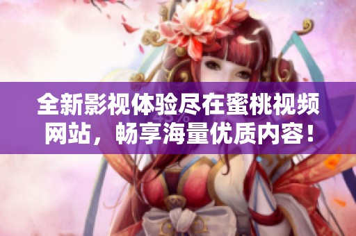 全新影视体验尽在蜜桃视频网站，畅享海量优质内容！