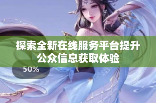 探索全新在线服务平台提升公众信息获取体验