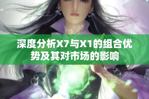 深度分析X7与X1的组合优势及其对市场的影响
