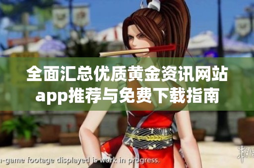 全面汇总优质黄金资讯网站app推荐与免费下载指南