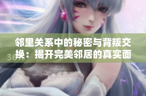 邻里关系中的秘密与背叛交换：揭开完美邻居的真实面貌