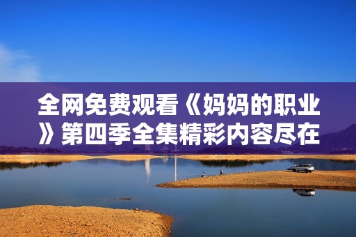 全网免费观看《妈妈的职业》第四季全集精彩内容尽在其中