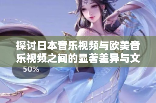 探讨日本音乐视频与欧美音乐视频之间的显著差异与文化影响
