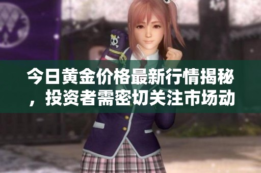 今日黄金价格最新行情揭秘，投资者需密切关注市场动态