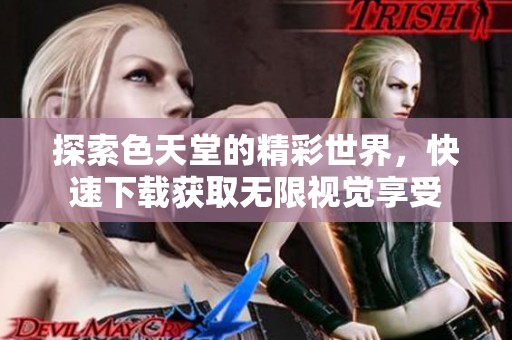探索色天堂的精彩世界，快速下载获取无限视觉享受