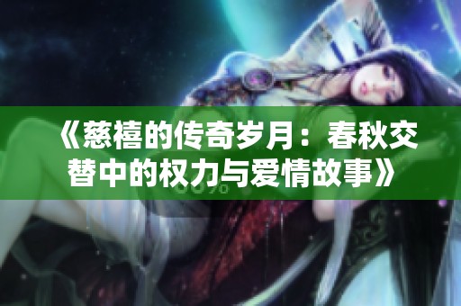 《慈禧的传奇岁月：春秋交替中的权力与爱情故事》