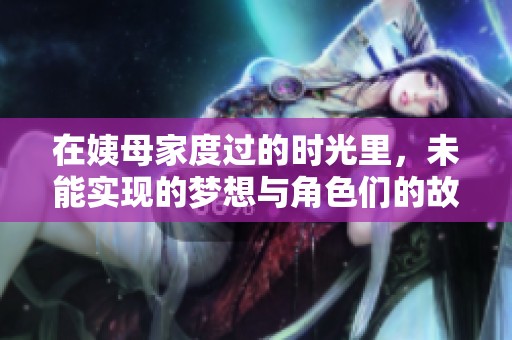 在姨母家度过的时光里，未能实现的梦想与角色们的故事