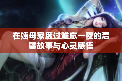 在姨母家度过难忘一夜的温馨故事与心灵感悟