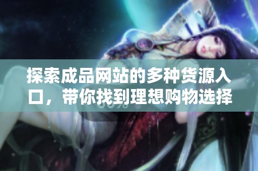 探索成品网站的多种货源入口，带你找到理想购物选择