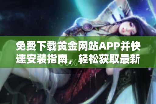 免费下载黄金网站APP并快速安装指南，轻松获取最新行情资讯