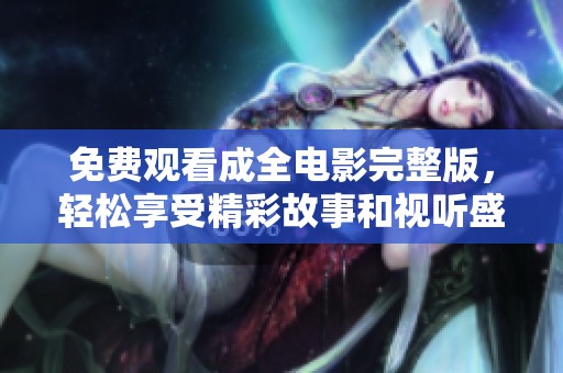 免费观看成全电影完整版，轻松享受精彩故事和视听盛宴