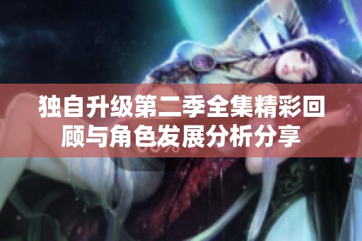 独自升级第二季全集精彩回顾与角色发展分析分享