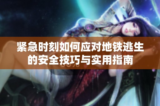 紧急时刻如何应对地铁逃生的安全技巧与实用指南
