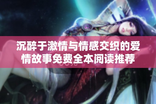 沉醉于激情与情感交织的爱情故事免费全本阅读推荐