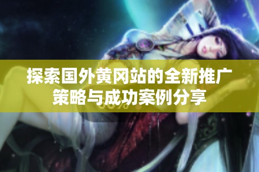 探索国外黄冈站的全新推广策略与成功案例分享