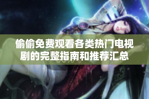 偷偷免费观看各类热门电视剧的完整指南和推荐汇总